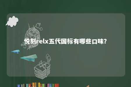 悦刻relx五代国标有哪些口味
？ 